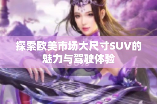 探索欧美市场大尺寸SUV的魅力与驾驶体验