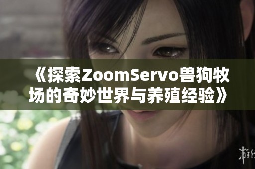 《探索ZoomServo兽狗牧场的奇妙世界与养殖经验》