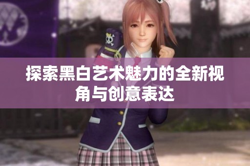 探索黑白艺术魅力的全新视角与创意表达