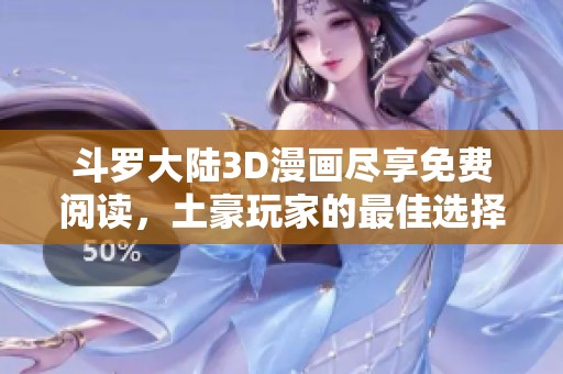 斗罗大陆3D漫画尽享免费阅读，土豪玩家的最佳选择