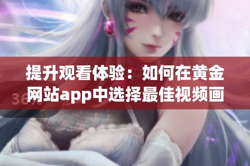 提升观看体验：如何在黄金网站app中选择最佳视频画质