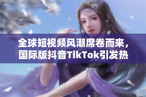 全球短视频风潮席卷而来，国际版抖音TikTok引发热潮