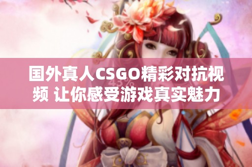 国外真人CSGO精彩对抗视频 让你感受游戏真实魅力