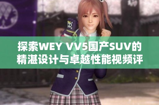 探索WEY VV5国产SUV的精湛设计与卓越性能视频评测