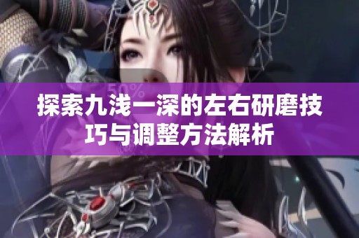 探索九浅一深的左右研磨技巧与调整方法解析