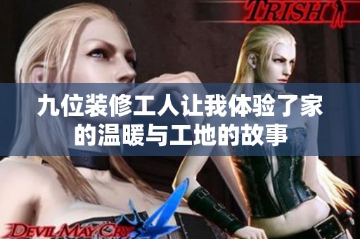 九位装修工人让我体验了家的温暖与工地的故事