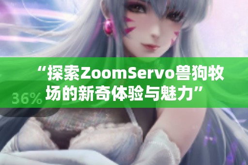 “探索ZoomServo兽狗牧场的新奇体验与魅力”
