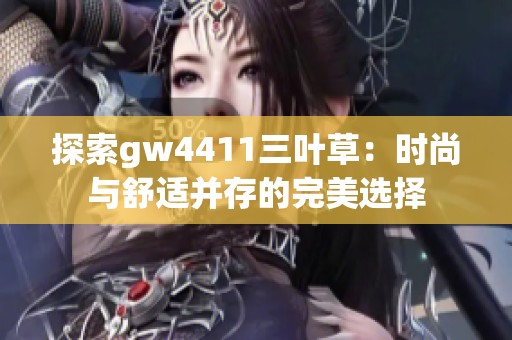 探索gw4411三叶草：时尚与舒适并存的完美选择