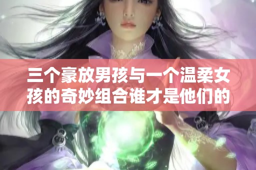 三个豪放男孩与一个温柔女孩的奇妙组合谁才是他们的核心