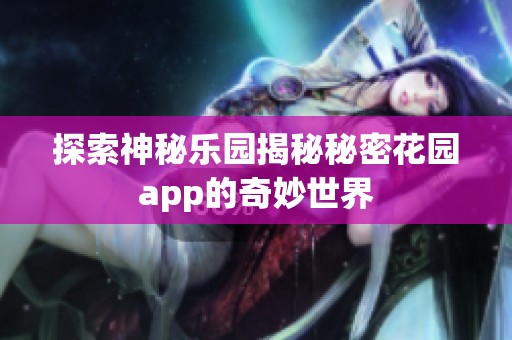 探索神秘乐园揭秘秘密花园app的奇妙世界