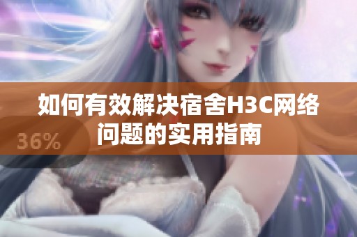 如何有效解决宿舍H3C网络问题的实用指南