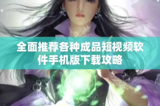 全面推荐各种成品短视频软件手机版下载攻略