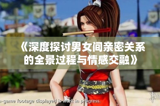 《深度探讨男女间亲密关系的全景过程与情感交融》