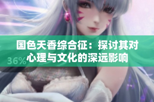 国色天香综合征：探讨其对心理与文化的深远影响