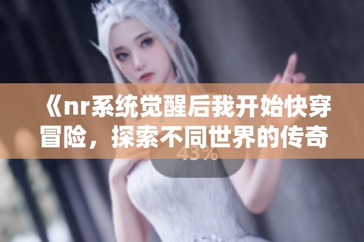 《nr系统觉醒后我开始快穿冒险，探索不同世界的传奇》