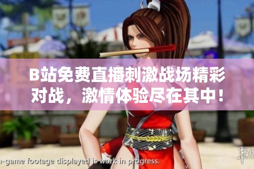 B站免费直播刺激战场精彩对战，激情体验尽在其中！