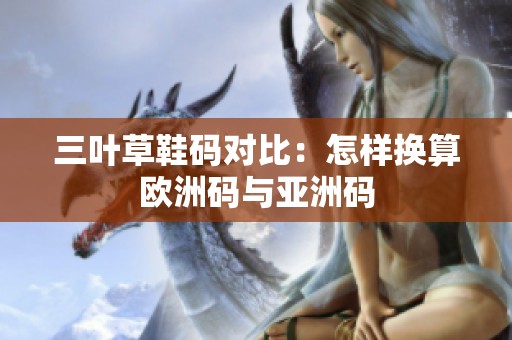 三叶草鞋码对比：怎样换算欧洲码与亚洲码