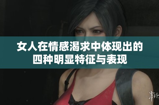 女人在情感渴求中体现出的四种明显特征与表现