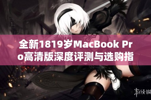 全新1819岁MacBook Pro高清版深度评测与选购指南