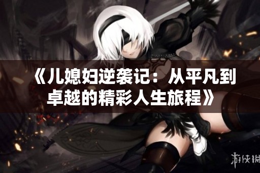 《儿媳妇逆袭记：从平凡到卓越的精彩人生旅程》