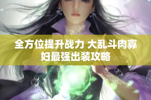全方位提升战力 大乱斗肉寡妇最强出装攻略