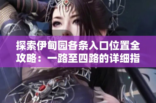 探索伊甸园各条入口位置全攻略：一路至四路的详细指引