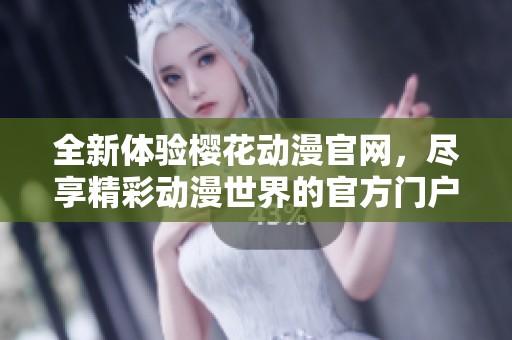 全新体验樱花动漫官网，尽享精彩动漫世界的官方门户