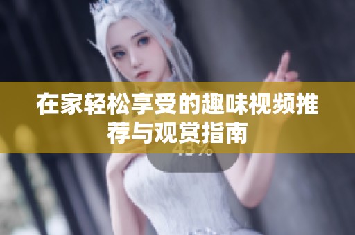 在家轻松享受的趣味视频推荐与观赏指南