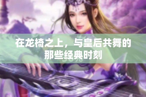 在龙椅之上，与皇后共舞的那些经典时刻