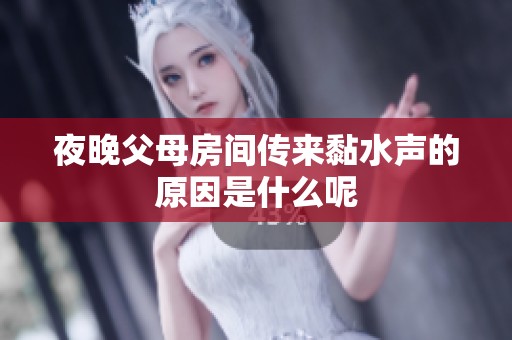 夜晚父母房间传来黏水声的原因是什么呢
