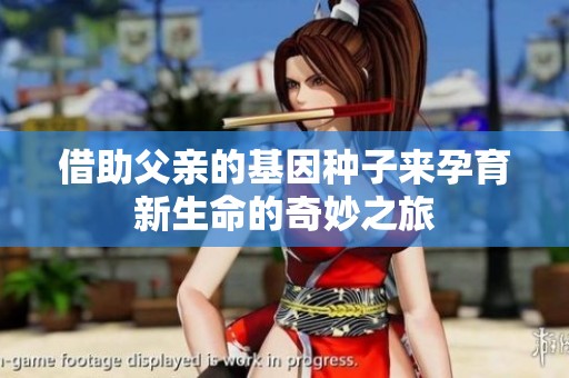 借助父亲的基因种子来孕育新生命的奇妙之旅
