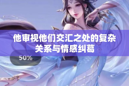 他审视他们交汇之处的复杂关系与情感纠葛
