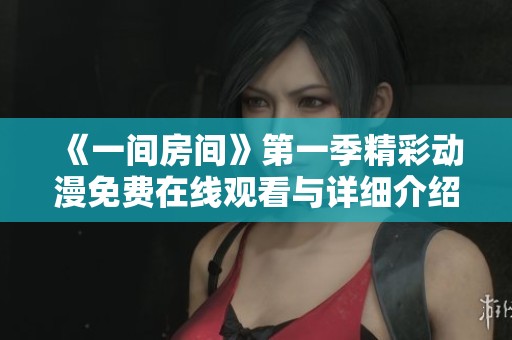 《一间房间》第一季精彩动漫免费在线观看与详细介绍