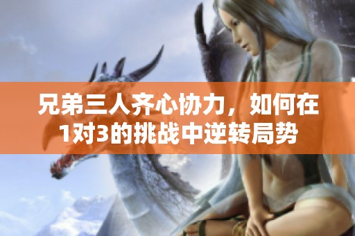 兄弟三人齐心协力，如何在1对3的挑战中逆转局势