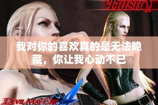 我对你的喜欢真的是无法隐藏，你让我心动不已