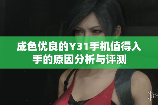成色优良的Y31手机值得入手的原因分析与评测