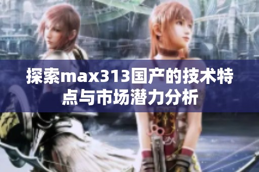 探索max313国产的技术特点与市场潜力分析