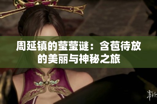 周延镇的莹莹谜：含苞待放的美丽与神秘之旅