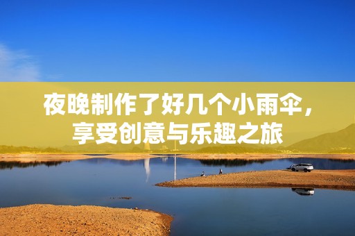 夜晚制作了好几个小雨伞，享受创意与乐趣之旅