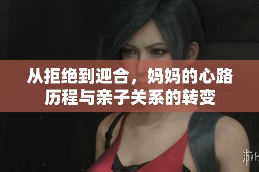 从拒绝到迎合，妈妈的心路历程与亲子关系的转变