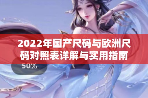 2022年国产尺码与欧洲尺码对照表详解与实用指南