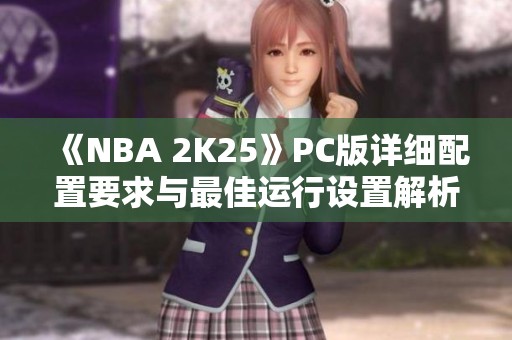 《NBA 2K25》PC版详细配置要求与最佳运行设置解析