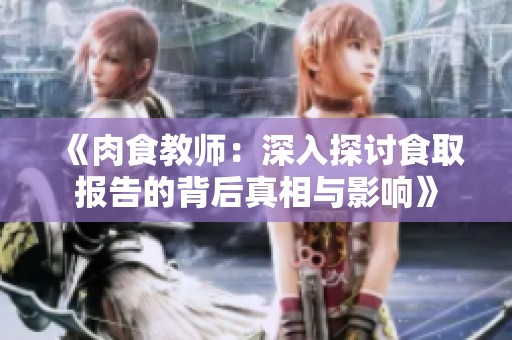 《肉食教师：深入探讨食取报告的背后真相与影响》