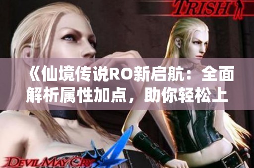 《仙境传说RO新启航：全面解析属性加点，助你轻松上手游戏》