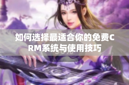 如何选择最适合你的免费CRM系统与使用技巧