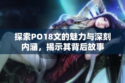 探索PO18文的魅力与深刻内涵，揭示其背后故事