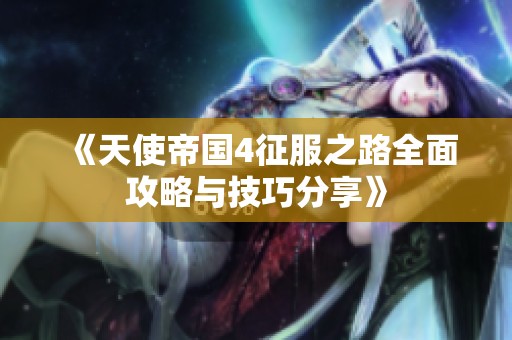 《天使帝国4征服之路全面攻略与技巧分享》