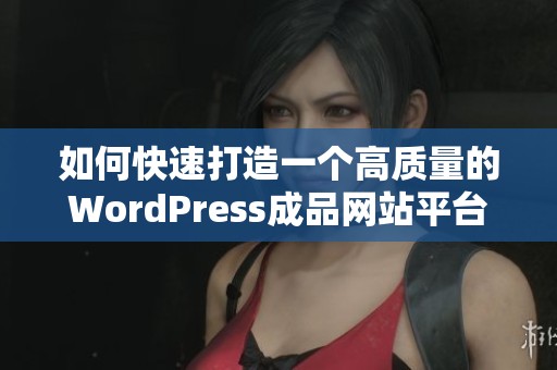 如何快速打造一个高质量的WordPress成品网站平台