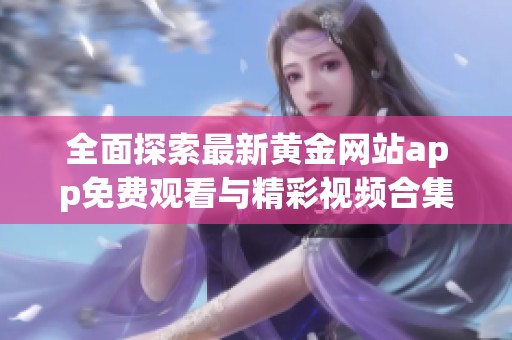 全面探索最新黄金网站app免费观看与精彩视频合集