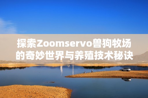 探索Zoomservo兽狗牧场的奇妙世界与养殖技术秘诀